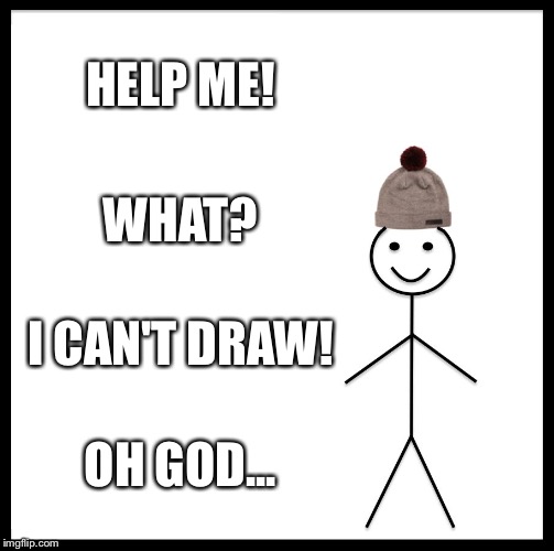 Be Like Bill | HELP ME! WHAT? I CAN'T DRAW! OH GOD... | image tagged in memes,be like bill | made w/ Imgflip meme maker