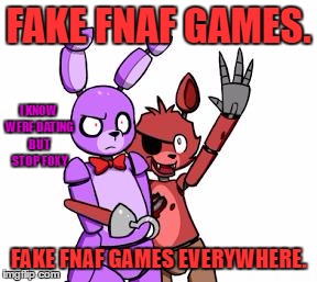 FNaF Hype Everywhere | FAKE FNAF GAMES. I KNOW WERE DATING BUT STOP FOXY; FAKE FNAF GAMES EVERYWHERE. | image tagged in fnaf hype everywhere | made w/ Imgflip meme maker