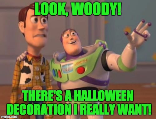 X, X Everywhere Meme | LOOK, WOODY! THERE'S A HALLOWEEN DECORATION I REALLY WANT! | image tagged in memes,x x everywhere | made w/ Imgflip meme maker