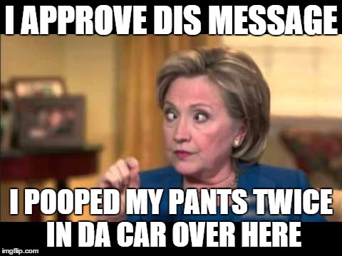 I APPROVE DIS MESSAGE I POOPED MY PANTS TWICE IN DA CAR OVER HERE | made w/ Imgflip meme maker
