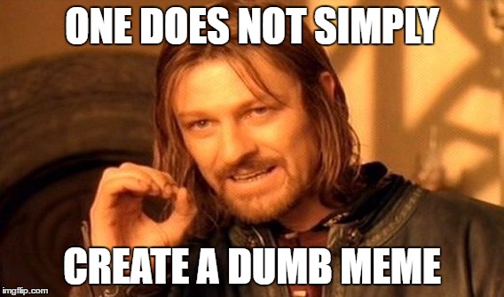 One Does Not Simply | ONE DOES NOT SIMPLY; CREATE A DUMB MEME | image tagged in memes,one does not simply,dumbmeme,dumbmemeweekend | made w/ Imgflip meme maker