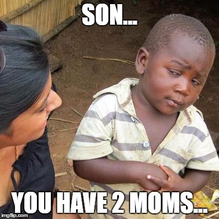 Third World Skeptical Kid | SON... YOU HAVE 2 MOMS... | image tagged in memes,third world skeptical kid | made w/ Imgflip meme maker