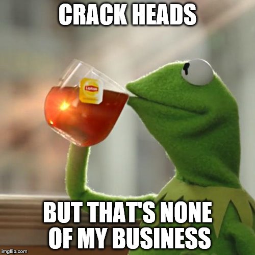 But That's None Of My Business | CRACK HEADS; BUT THAT'S NONE OF MY BUSINESS | image tagged in memes,but thats none of my business,kermit the frog | made w/ Imgflip meme maker