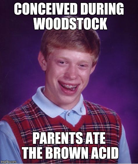 Bad Luck Brian Meme | CONCEIVED DURING WOODSTOCK; PARENTS ATE THE BROWN ACID | image tagged in memes,bad luck brian | made w/ Imgflip meme maker