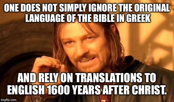 One Does Not Simply Meme | ONE DOES NOT SIMPLY IGNORE THE ORIGINAL LANGUAGE OF THE BIBLE IN GREEK AND RELY ON TRANSLATIONS TO ENGLISH 1600 YEARS AFTER CHRIST. | image tagged in memes,one does not simply | made w/ Imgflip meme maker