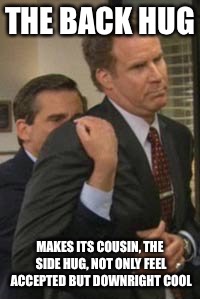 THE BACK HUG; MAKES ITS COUSIN, THE SIDE HUG, NOT ONLY FEEL ACCEPTED BUT DOWNRIGHT COOL | image tagged in the office | made w/ Imgflip meme maker