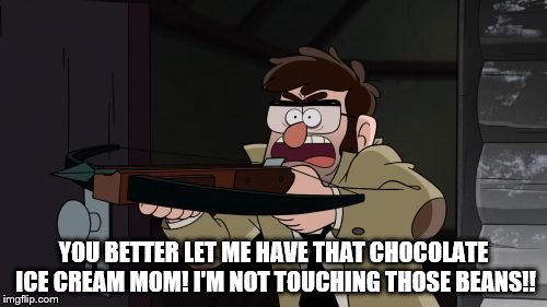 When Mom Says If You Don't Eat Your Vegies You Can't Have Dessert | YOU BETTER LET ME HAVE THAT CHOCOLATE ICE CREAM MOM! I'M NOT TOUCHING THOSE BEANS!! | image tagged in ford,gf,gravityfalls,mehlife | made w/ Imgflip meme maker