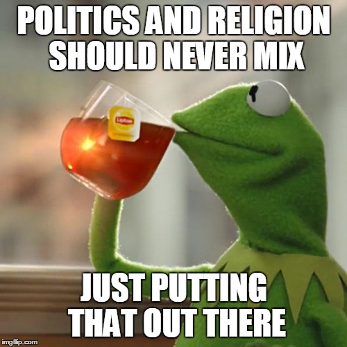 But That's None Of My Business Meme | POLITICS AND RELIGION SHOULD NEVER MIX JUST PUTTING THAT OUT THERE | image tagged in memes,but thats none of my business,kermit the frog | made w/ Imgflip meme maker