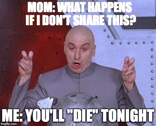 Dr Evil Laser Meme | MOM: WHAT HAPPENS IF I DON'T SHARE THIS? ME: YOU'LL "DIE" TONIGHT | image tagged in memes,dr evil laser | made w/ Imgflip meme maker