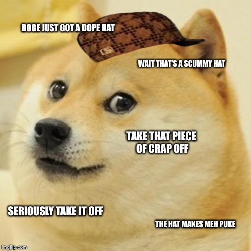 Doge Meme | DOGE JUST GOT A DOPE HAT; WAIT THAT'S A SCUMMY HAT; TAKE THAT PIECE OF CRAP OFF; SERIOUSLY TAKE IT OFF; THE HAT MAKES MEH PUKE | image tagged in memes,doge,scumbag | made w/ Imgflip meme maker