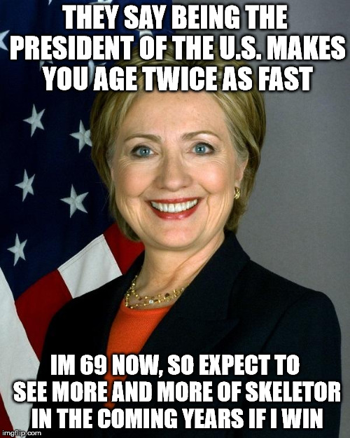 Hillary Clinton Meme | THEY SAY BEING THE PRESIDENT OF THE U.S. MAKES YOU AGE TWICE AS FAST; IM 69 NOW, SO EXPECT TO SEE MORE AND MORE OF SKELETOR IN THE COMING YEARS IF I WIN | image tagged in memes,hillary clinton | made w/ Imgflip meme maker