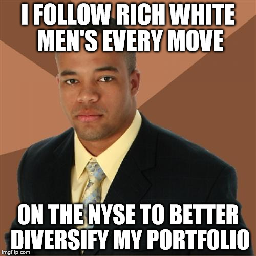 The voices in my head found this hilarious. | I FOLLOW RICH WHITE MEN'S EVERY MOVE; ON THE NYSE TO BETTER DIVERSIFY MY PORTFOLIO | image tagged in memes,successful black man | made w/ Imgflip meme maker