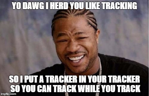 Yo Dawg Heard You Meme | YO DAWG I HERD YOU LIKE TRACKING; SO I PUT A TRACKER IN YOUR TRACKER SO YOU CAN TRACK WHILE YOU TRACK | image tagged in memes,yo dawg heard you | made w/ Imgflip meme maker