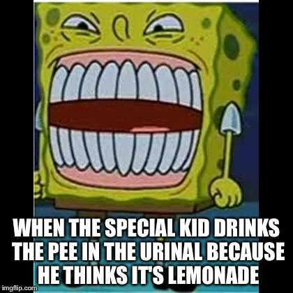 WHEN THE SPECIAL KID DRINKS THE PEE IN THE URINAL BECAUSE HE THINKS IT'S LEMONADE | image tagged in creepy smile spongebob | made w/ Imgflip meme maker