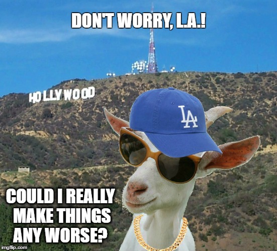 Goat Gone Hollywood | DON'T WORRY, L.A.! COULD I REALLY MAKE THINGS ANY WORSE? | image tagged in chicago cubs,goat,cubs,curse,dodgers,chicago | made w/ Imgflip meme maker