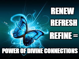 RENEW; REFRESH; REFINE
=; POWER OF DIVINE CONNECTIONS | image tagged in power | made w/ Imgflip meme maker