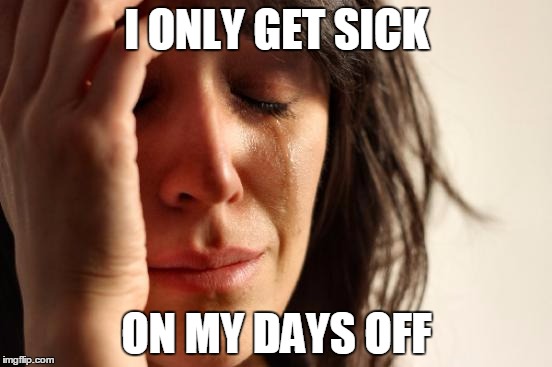 First World Problems | I ONLY GET SICK; ON MY DAYS OFF | image tagged in memes,first world problems | made w/ Imgflip meme maker