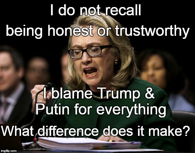 Blame Trump & Putin | I do not recall; being honest or trustworthy; I blame Trump & Putin for everything; What difference does it make? | image tagged in hillary | made w/ Imgflip meme maker