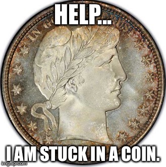 Coin | HELP... I AM STUCK IN A COIN. | image tagged in person stuck in a coin | made w/ Imgflip meme maker