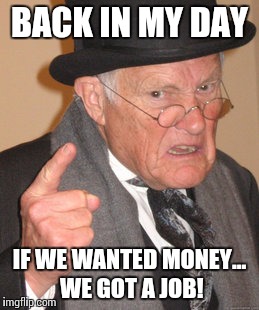 Back In My Day Meme | BACK IN MY DAY IF WE WANTED MONEY... WE GOT A JOB! | image tagged in memes,back in my day | made w/ Imgflip meme maker