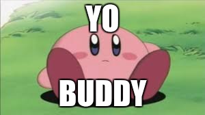 Kirby | YO; BUDDY | image tagged in kirby | made w/ Imgflip meme maker