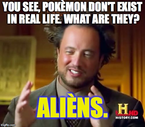 Ancient Aliens Meme | YOU SEE, POKÈMON DON'T EXIST IN REAL LIFE. WHAT ARE THEY? ALIÈNS. | image tagged in memes,ancient aliens,scumbag | made w/ Imgflip meme maker