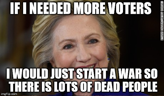 IF I NEEDED MORE VOTERS I WOULD JUST START A WAR SO THERE IS LOTS OF DEAD PEOPLE | made w/ Imgflip meme maker