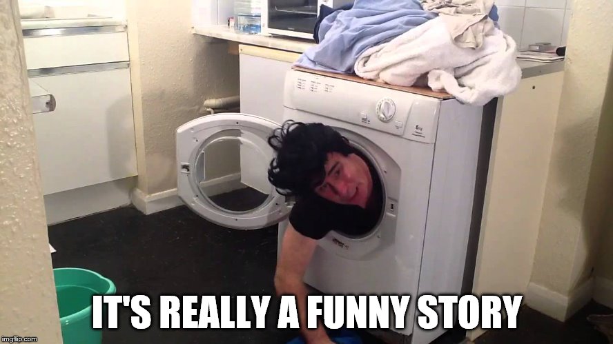 Man stuck in dryer/washing machine | IT'S REALLY A FUNNY STORY | image tagged in man stuck in dryer/washing machine | made w/ Imgflip meme maker