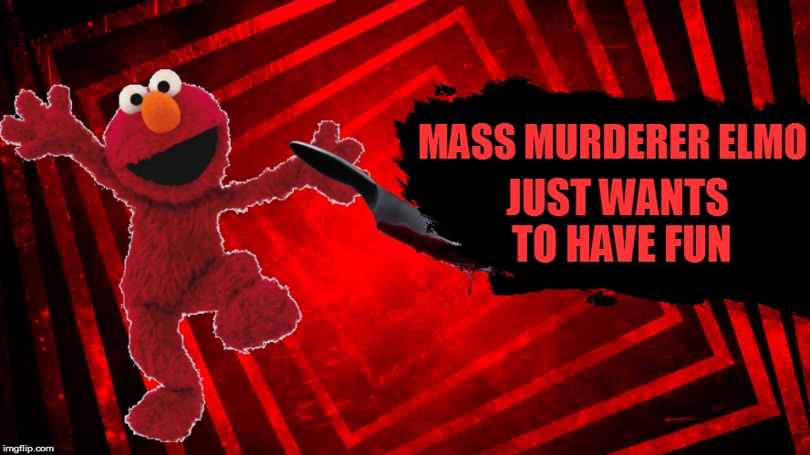 MASS MURDERER ELMO JUST WANTS TO HAVE FUN | made w/ Imgflip meme maker