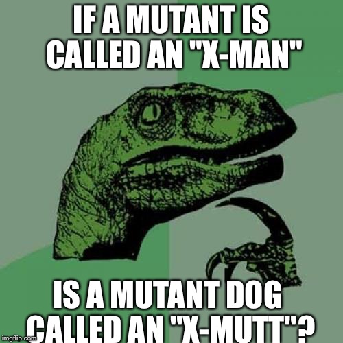 Philosoraptor | IF A MUTANT IS CALLED AN "X-MAN"; IS A MUTANT DOG CALLED AN "X-MUTT"? | image tagged in memes,philosoraptor | made w/ Imgflip meme maker