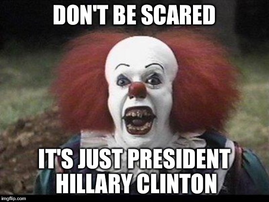 DON'T BE SCARED IT'S JUST PRESIDENT HILLARY CLINTON | made w/ Imgflip meme maker