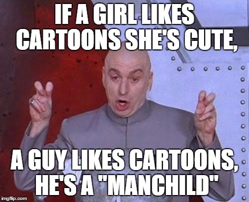 Dr Evil Laser | IF A GIRL LIKES CARTOONS SHE'S CUTE, A GUY LIKES CARTOONS, HE'S A "MANCHILD" | image tagged in memes,dr evil laser,cartoons | made w/ Imgflip meme maker