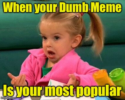 Dumb Meme Makes Page One | When your Dumb Meme; Is your most popular | image tagged in i don't know good luck charlie,dumb meme | made w/ Imgflip meme maker