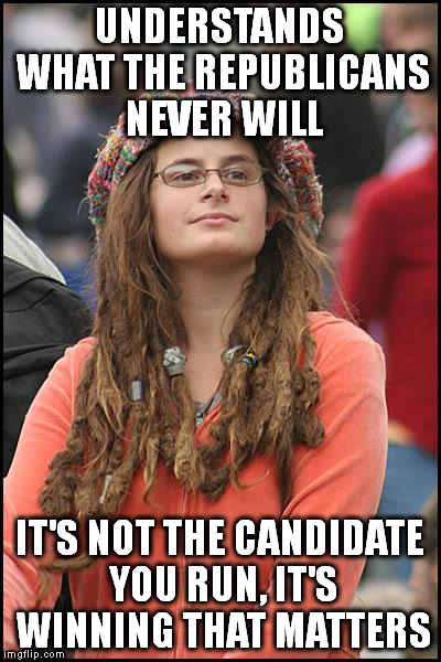 College Liberal | UNDERSTANDS WHAT THE REPUBLICANS NEVER WILL; IT'S NOT THE CANDIDATE YOU RUN, IT'S WINNING THAT MATTERS | image tagged in memes,college liberal | made w/ Imgflip meme maker