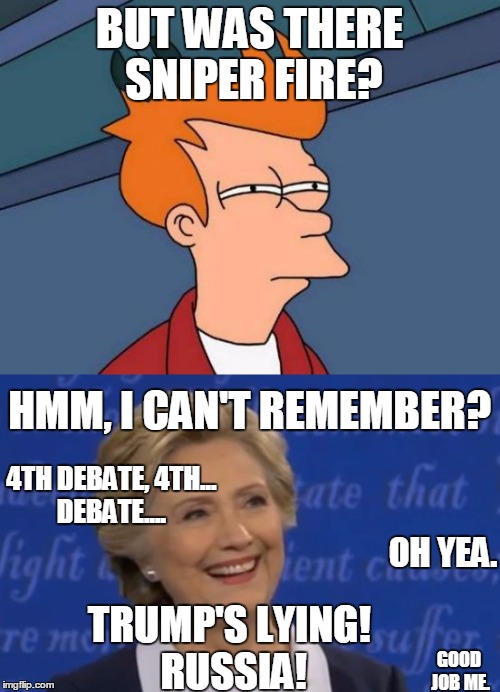 BUT WAS THERE SNIPER FIRE? HMM, I CAN'T REMEMBER? 4TH DEBATE, 4TH... DEBATE.... OH YEA. TRUMP'S LYING! RUSSIA! GOOD JOB ME. | made w/ Imgflip meme maker