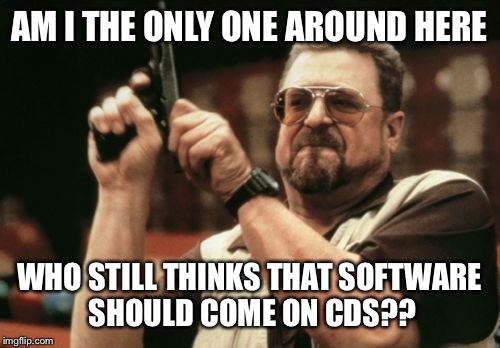 Am I The Only One Around Here Meme | AM I THE ONLY ONE AROUND HERE; WHO STILL THINKS THAT SOFTWARE SHOULD COME ON CDS?? | image tagged in memes,am i the only one around here | made w/ Imgflip meme maker