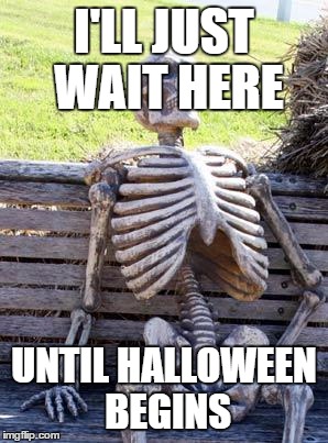 Waiting Skeleton | I'LL JUST WAIT HERE; UNTIL HALLOWEEN BEGINS | image tagged in memes,waiting skeleton | made w/ Imgflip meme maker
