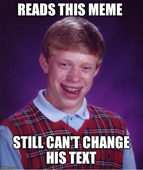 Bad Luck Brian Meme | READS THIS MEME STILL CAN'T CHANGE HIS TEXT | image tagged in memes,bad luck brian | made w/ Imgflip meme maker