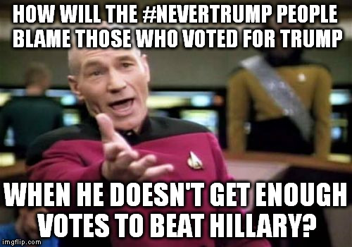 Picard Wtf | HOW WILL THE #NEVERTRUMP PEOPLE BLAME THOSE WHO VOTED FOR TRUMP; WHEN HE DOESN'T GET ENOUGH VOTES TO BEAT HILLARY? | image tagged in memes,picard wtf | made w/ Imgflip meme maker