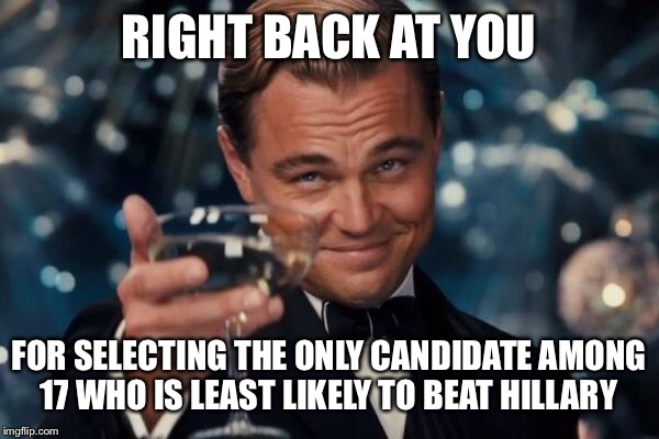 Leonardo Dicaprio Cheers Meme | RIGHT BACK AT YOU FOR SELECTING THE ONLY CANDIDATE AMONG 17 WHO IS LEAST LIKELY TO BEAT HILLARY | image tagged in memes,leonardo dicaprio cheers | made w/ Imgflip meme maker