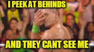 John Cena | I PEEK AT BEHINDS; AND THEY CANT SEE ME | image tagged in you cant see me,the most interesting man in the world | made w/ Imgflip meme maker