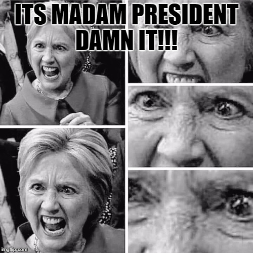witch | ITS MADAM PRESIDENT DAMN IT!!! | image tagged in hillary clinton | made w/ Imgflip meme maker