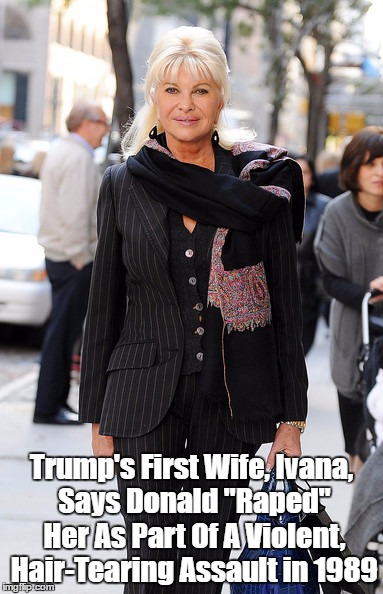 Trump's First Wife, Ivana, Says Donald "Raped" Her As Part Of A Violent, Hair-Tearing Assault in 1989 | made w/ Imgflip meme maker