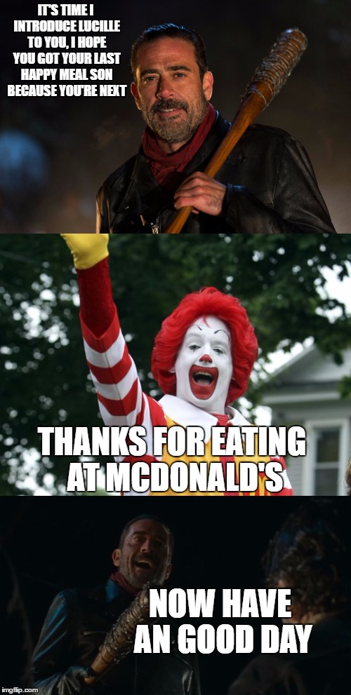 IT'S TIME I INTRODUCE LUCILLE TO YOU, I HOPE YOU GOT YOUR LAST HAPPY MEAL SON BECAUSE YOU'RE NEXT; THANKS FOR EATING AT MCDONALD'S; NOW HAVE AN GOOD DAY | image tagged in negan and lucille,ronald mcdonald,the walking dead,mcdonalds | made w/ Imgflip meme maker