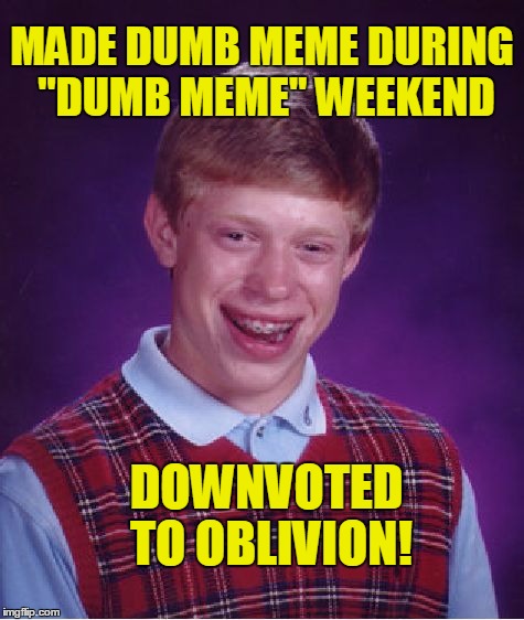 Bad Luck Brian Meme | MADE DUMB MEME DURING "DUMB MEME" WEEKEND; DOWNVOTED TO OBLIVION! | image tagged in memes,bad luck brian | made w/ Imgflip meme maker