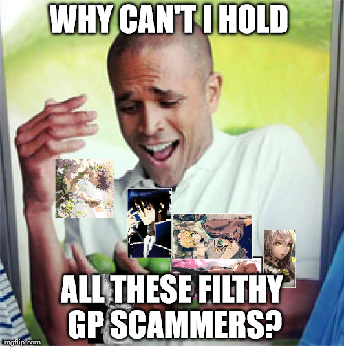 WHY CAN'T I HOLD; ALL THESE FILTHY GP SCAMMERS? | made w/ Imgflip meme maker