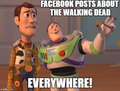 X, X Everywhere | FACEBOOK POSTS ABOUT THE WALKING DEAD; EVERYWHERE! | image tagged in memes,x x everywhere | made w/ Imgflip meme maker