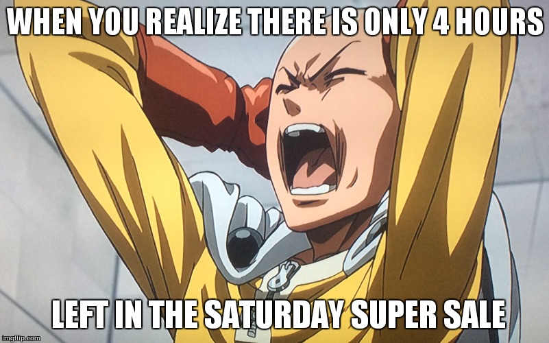 Saturday Super Sale | WHEN YOU REALIZE THERE IS ONLY 4 HOURS; LEFT IN THE SATURDAY SUPER SALE | image tagged in saitama,one punch man | made w/ Imgflip meme maker