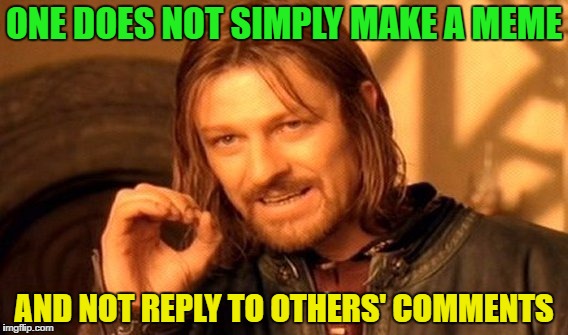 One Does Not Simply Meme | ONE DOES NOT SIMPLY MAKE A MEME; AND NOT REPLY TO OTHERS' COMMENTS | image tagged in memes,one does not simply | made w/ Imgflip meme maker