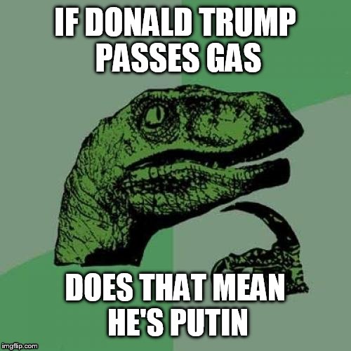 TRUMP STINKS! | IF DONALD TRUMP PASSES GAS; DOES THAT MEAN HE'S PUTIN | image tagged in memes,philosoraptor,funny,funny memes,donald trump,politics | made w/ Imgflip meme maker